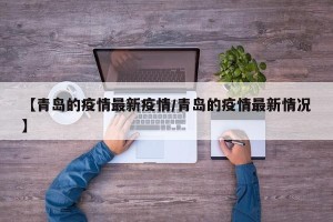 【青岛的疫情最新疫情/青岛的疫情最新情况】