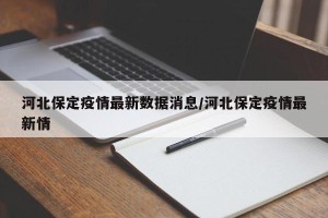 河北保定疫情最新数据消息/河北保定疫情最新情