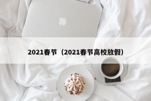 2021春节（2021春节高校放假）