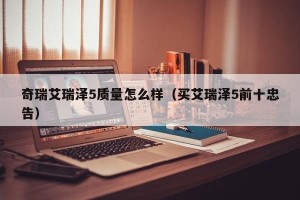 奇瑞艾瑞泽5质量怎么样（买艾瑞泽5前十忠告）