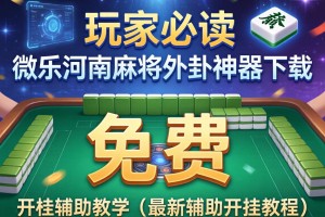 玩家必读“微乐河南麻将外卦神器下载”(免费)开挂辅助教学(最新辅助开挂教程)