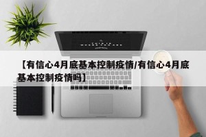 【有信心4月底基本控制疫情/有信心4月底基本控制疫情吗】