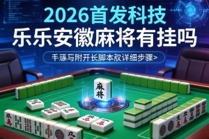 2026首发科技“乐乐安徽麻将有挂吗”附开挂脚本详细步骤