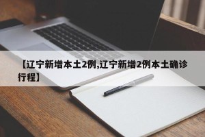 【辽宁新增本土2例,辽宁新增2例本土确诊行程】