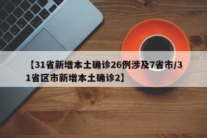 【31省新增本土确诊26例涉及7省市/31省区市新增本土确诊2】