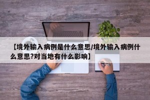 【境外输入病例是什么意思/境外输入病例什么意思?对当地有什么影响】