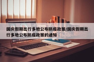 国庆假期出行多地公布防疫政策/国庆假期出行多地公布防疫政策的通知