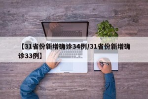 【31省份新增确诊34例/31省份新增确诊33例】