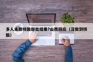 多人未做核酸却出结果?山西回应（没做到核酸）