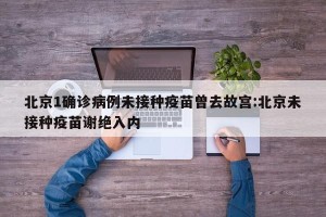 北京1确诊病例未接种疫苗曾去故宫:北京未接种疫苗谢绝入内