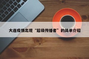 大连疫情出现“超级传播者”的简单介绍