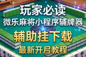 玩家必读“微乐麻将小程序辅牌器”辅助挂下载”(最新开挂教程)