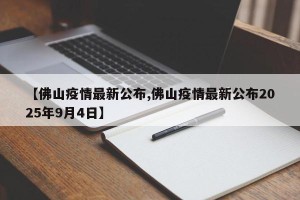 【佛山疫情最新公布,佛山疫情最新公布2025年9月4日】