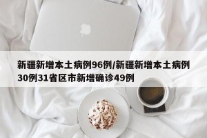 新疆新增本土病例96例/新疆新增本土病例30例31省区市新增确诊49例