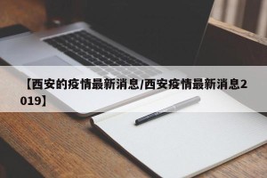 【西安的疫情最新消息/西安疫情最新消息2019】