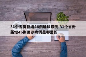 31个省份新增46例确诊病例:31个省份新增46例确诊病例是哪里的