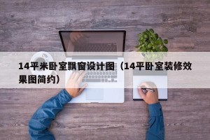 14平米卧室飘窗设计图（14平卧室装修效果图简约）