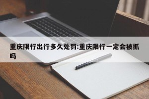 重庆限行出行多久处罚:重庆限行一定会被抓吗