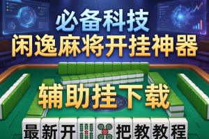 必备科技“闲逸麻将开挂神器”辅助挂下载”(最新开挂教程)