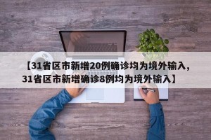 【31省区市新增20例确诊均为境外输入,31省区市新增确诊8例均为境外输入】