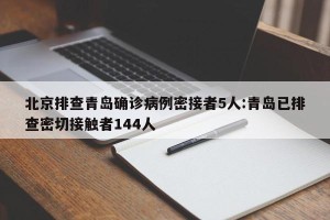 北京排查青岛确诊病例密接者5人:青岛已排查密切接触者144人