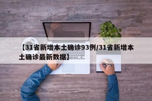 【31省新增本土确诊93例/31省新增本土确诊最新数据】