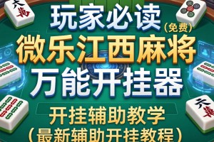 玩家必读“微乐江西麻将万能开挂器”(免费)开挂辅助教学(最新辅助开挂教程)