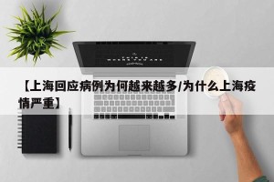 【上海回应病例为何越来越多/为什么上海疫情严重】