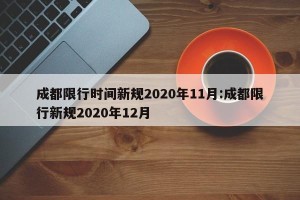 成都限行时间新规2020年11月:成都限行新规2020年12月