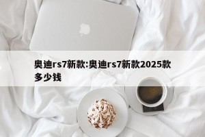 奥迪rs7新款:奥迪rs7新款2025款多少钱