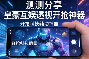 实测分享“皇豪互娱透视开挂神器”开挂科技辅助神器手机