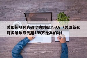 美国新冠肺炎确诊病例超159万（美国新冠肺炎确诊病例超159万是真的吗）