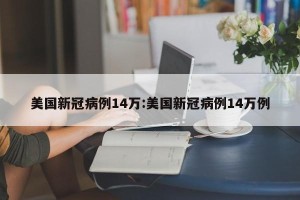 美国新冠病例14万:美国新冠病例14万例