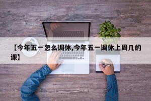 【今年五一怎么调休,今年五一调休上周几的课】