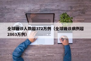 全球确诊人数超372万例（全球确诊病例超2863万例）