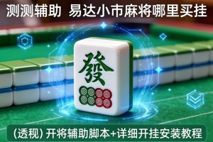 实测辅助“易达小市麻将哪里买挂”(透视)开挂辅助脚本+详细开挂安装教程