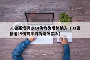 31省新增确诊14例均为境外输入（31省新增19例确诊均为境外输入）