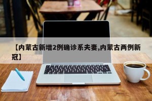【内蒙古新增2例确诊系夫妻,内蒙古两例新冠】