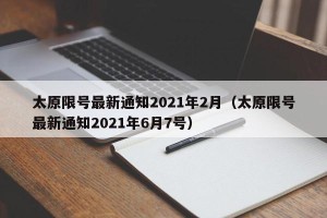 太原限号最新通知2021年2月（太原限号最新通知2021年6月7号）