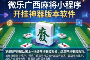 开挂辅助工具“微乐广西麻将小程序开挂神器版本软件”(透视)开挂辅助脚本+详细开挂安装教程