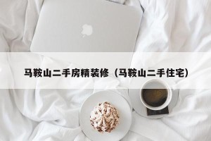 马鞍山二手房精装修（马鞍山二手住宅）