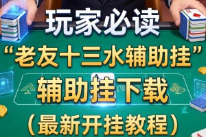玩家必读“老友十三水辅助挂”辅助挂下载”(最新开挂教程)