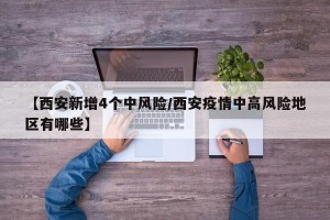 【西安新增4个中风险/西安疫情中高风险地区有哪些】