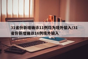 31省份新增确诊11例均为境外输入/31省份新增确诊16例境外输入