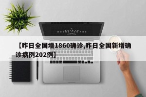 【昨日全国增1860确诊,昨日全国新增确诊病例202例】