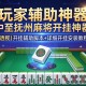 玩家辅助神器：中至抚州麻将开挂神器”(透视)开挂辅助脚本+详细开挂安装教程