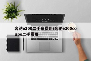 奔驰e200二手车费用/奔驰e200coupe二手费用
