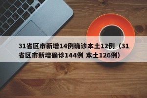 31省区市新增14例确诊本土12例（31省区市新增确诊144例 本土126例）