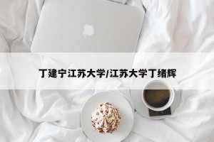 丁建宁江苏大学/江苏大学丁绪辉