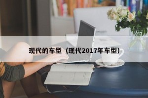 现代的车型（现代2017年车型）